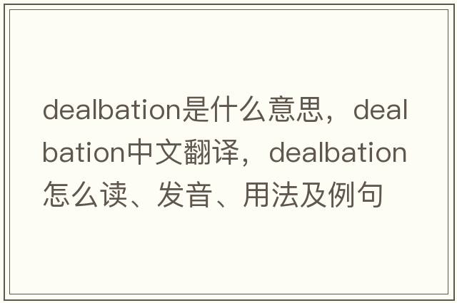 dealbation是什么意思，dealbation中文翻譯，dealbation怎么讀、發(fā)音、用法及例句