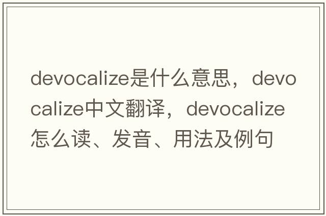 devocalize是什么意思，devocalize中文翻譯，devocalize怎么讀、發(fā)音、用法及例句