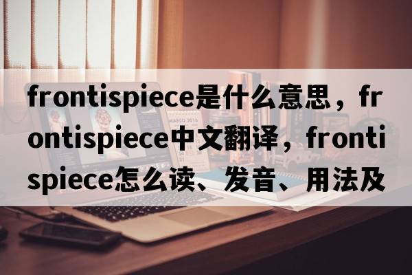 frontispiece是什么意思，frontispiece中文翻譯，frontispiece怎么讀、發(fā)音、用法及例句