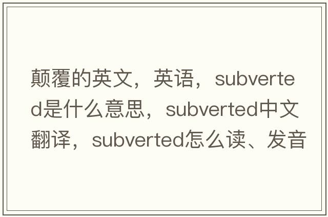 顛覆的英文，英語(yǔ)，subverted是什么意思，subverted中文翻譯，subverted怎么讀、發(fā)音、用法及例句