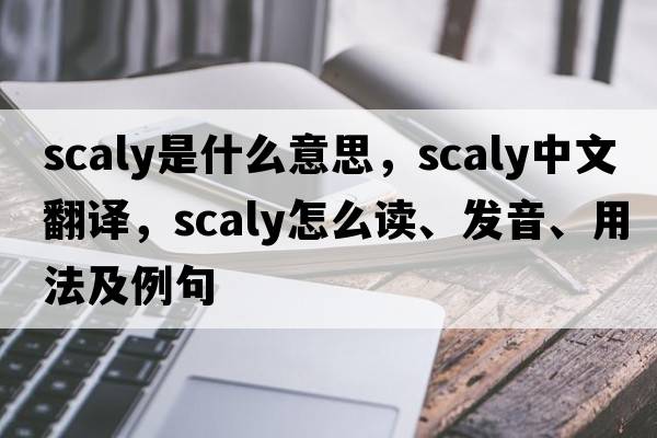 scaly是什么意思，scaly中文翻譯，scaly怎么讀、發(fā)音、用法及例句
