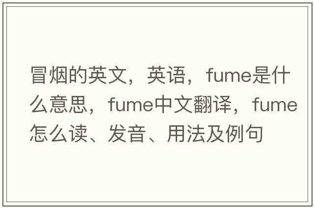 冒煙的英文，英語，fume是什么意思，fume中文翻譯，fume怎么讀、發(fā)音、用法及例句