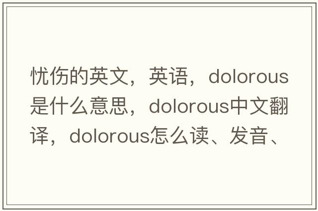 憂(yōu)傷的英文，英語(yǔ)，dolorous是什么意思，dolorous中文翻譯，dolorous怎么讀、發(fā)音、用法及例句