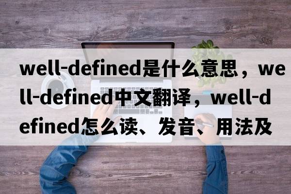 well-defined是什么意思，well-defined中文翻譯，well-defined怎么讀、發(fā)音、用法及例句