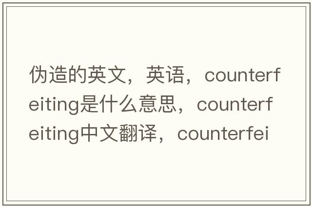 偽造的英文，英語(yǔ)，counterfeiting是什么意思，counterfeiting中文翻譯，counterfeiting怎么讀、發(fā)音、用法及例句