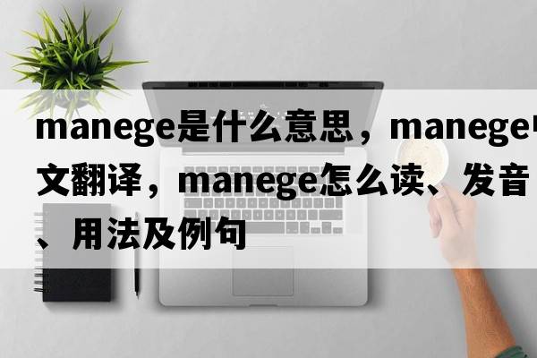 manege是什么意思，manege中文翻譯，manege怎么讀、發(fā)音、用法及例句