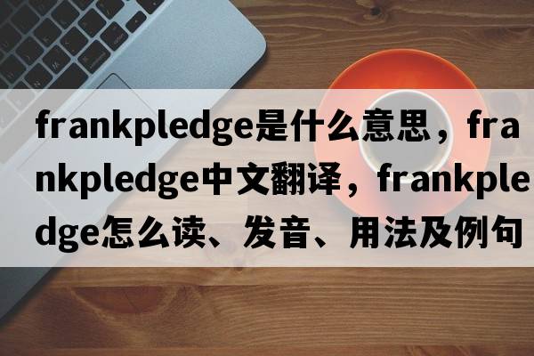 frankpledge是什么意思，frankpledge中文翻譯，frankpledge怎么讀、發(fā)音、用法及例句