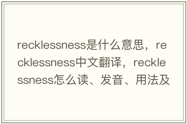 recklessness是什么意思，recklessness中文翻譯，recklessness怎么讀、發(fā)音、用法及例句