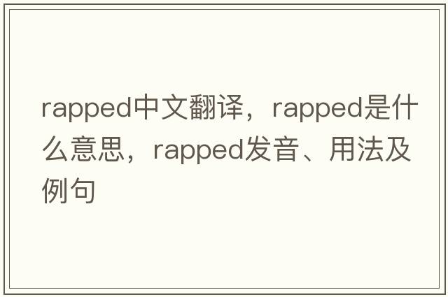 rapped中文翻譯，rapped是什么意思，rapped發(fā)音、用法及例句