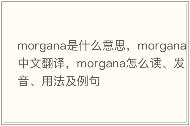 Morgana是什么意思，Morgana中文翻譯，Morgana怎么讀、發(fā)音、用法及例句