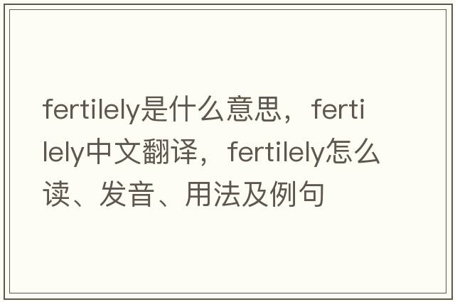 fertilely是什么意思，fertilely中文翻譯，fertilely怎么讀、發(fā)音、用法及例句
