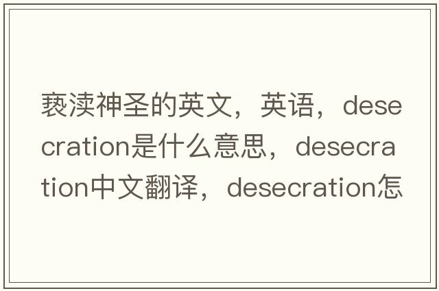 褻瀆神圣的英文，英語(yǔ)，desecration是什么意思，desecration中文翻譯，desecration怎么讀、發(fā)音、用法及例句