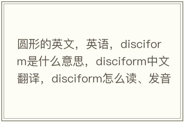 圓形的英文，英語，disciform是什么意思，disciform中文翻譯，disciform怎么讀、發(fā)音、用法及例句