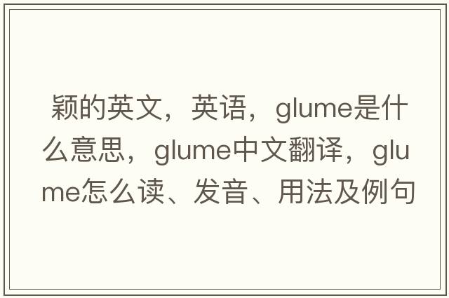  穎的英文，英語(yǔ)，glume是什么意思，glume中文翻譯，glume怎么讀、發(fā)音、用法及例句