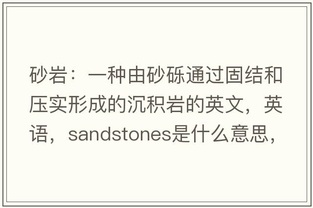 砂巖：一種由砂礫通過固結(jié)和壓實形成的沉積巖的英文，英語，sandstones是什么意思，sandstones中文翻譯，sandstones怎么讀、發(fā)音、用法及例句