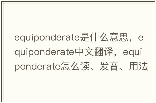 equiponderate是什么意思，equiponderate中文翻譯，equiponderate怎么讀、發(fā)音、用法及例句
