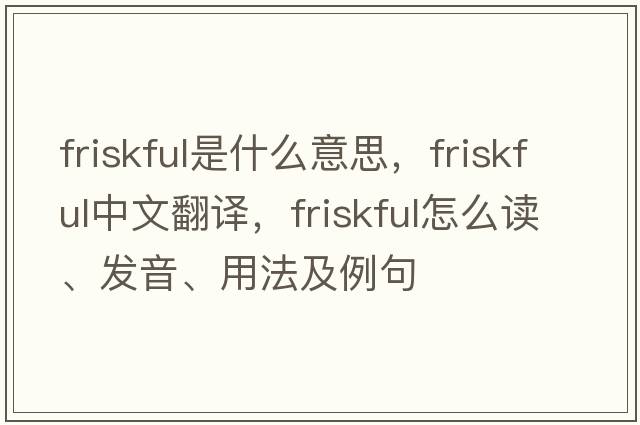 friskful是什么意思，friskful中文翻譯，friskful怎么讀、發(fā)音、用法及例句