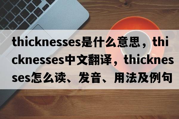 thicknesses是什么意思，thicknesses中文翻譯，thicknesses怎么讀、發(fā)音、用法及例句