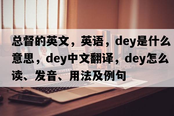 總督的英文，英語(yǔ)，dey是什么意思，dey中文翻譯，dey怎么讀、發(fā)音、用法及例句