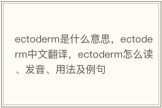 ectoderm是什么意思，ectoderm中文翻譯，ectoderm怎么讀、發(fā)音、用法及例句