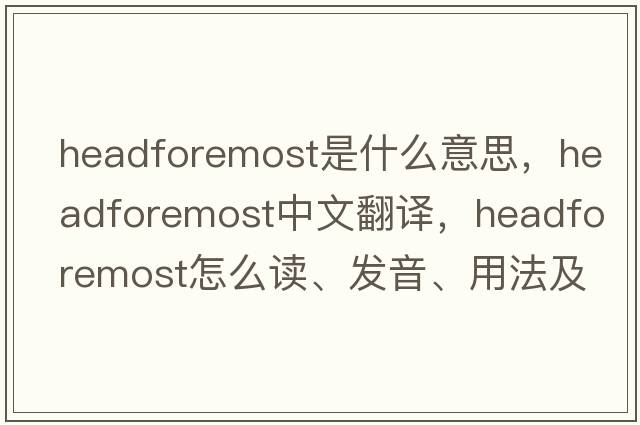 headforemost是什么意思，headforemost中文翻譯，headforemost怎么讀、發(fā)音、用法及例句