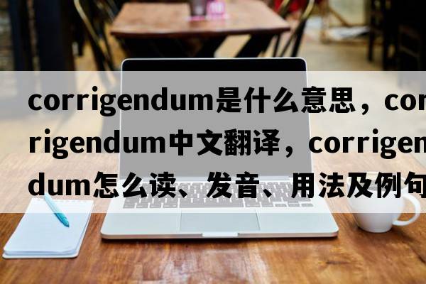 corrigendum是什么意思，corrigendum中文翻譯，corrigendum怎么讀、發(fā)音、用法及例句