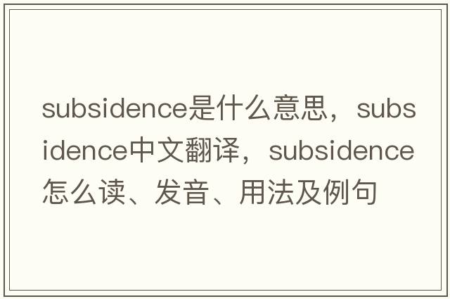 subsidence是什么意思，subsidence中文翻譯，subsidence怎么讀、發(fā)音、用法及例句
