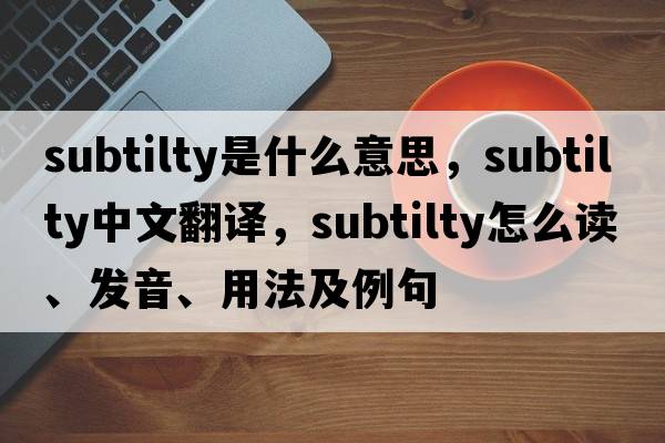 subtilty是什么意思，subtilty中文翻譯，subtilty怎么讀、發(fā)音、用法及例句