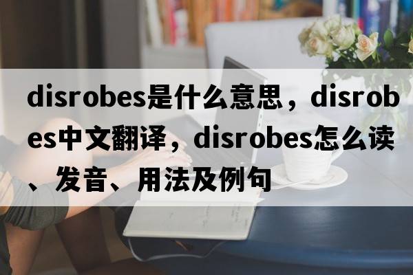 disrobes是什么意思，disrobes中文翻譯，disrobes怎么讀、發(fā)音、用法及例句