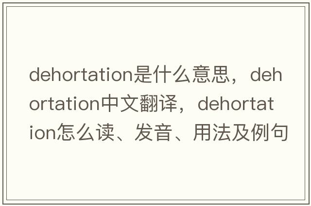 dehortation是什么意思，dehortation中文翻譯，dehortation怎么讀、發(fā)音、用法及例句