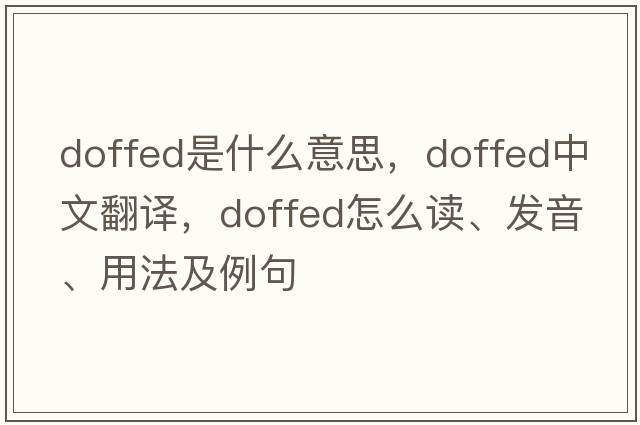 doffed是什么意思，doffed中文翻譯，doffed怎么讀、發(fā)音、用法及例句