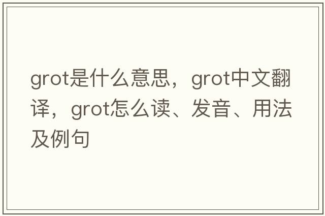 grot是什么意思，grot中文翻譯，grot怎么讀、發(fā)音、用法及例句
