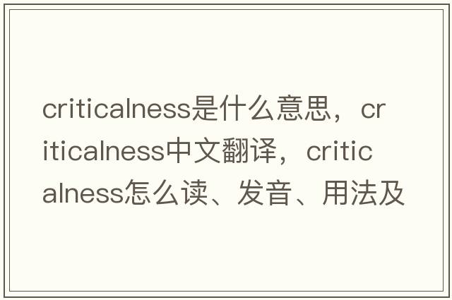 criticalness是什么意思，criticalness中文翻譯，criticalness怎么讀、發(fā)音、用法及例句