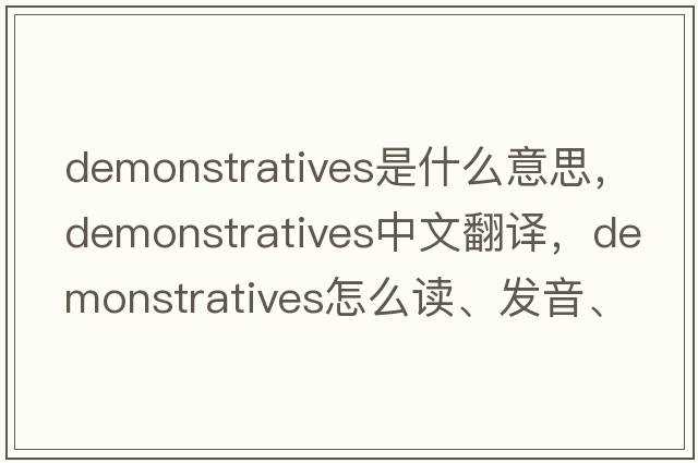 demonstratives是什么意思，demonstratives中文翻譯，demonstratives怎么讀、發(fā)音、用法及例句