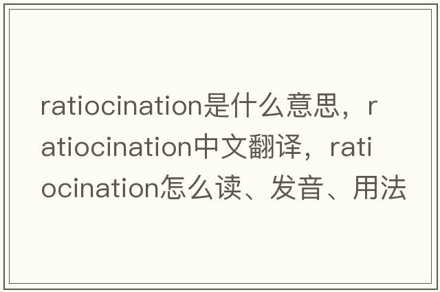 ratiocination是什么意思，ratiocination中文翻譯，ratiocination怎么讀、發(fā)音、用法及例句