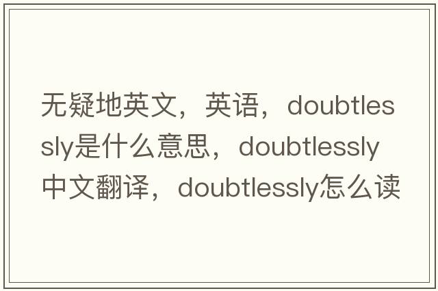 無(wú)疑地英文，英語(yǔ)，doubtlessly是什么意思，doubtlessly中文翻譯，doubtlessly怎么讀、發(fā)音、用法及例句