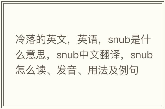 冷落的英文，英語，snub是什么意思，snub中文翻譯，snub怎么讀、發(fā)音、用法及例句