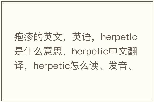 皰疹的英文，英語，herpetic是什么意思，herpetic中文翻譯，herpetic怎么讀、發(fā)音、用法及例句