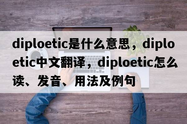 diploetic是什么意思，diploetic中文翻譯，diploetic怎么讀、發(fā)音、用法及例句