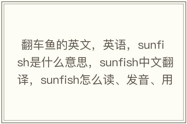  翻車魚的英文，英語(yǔ)，sunfish是什么意思，sunfish中文翻譯，sunfish怎么讀、發(fā)音、用法及例句