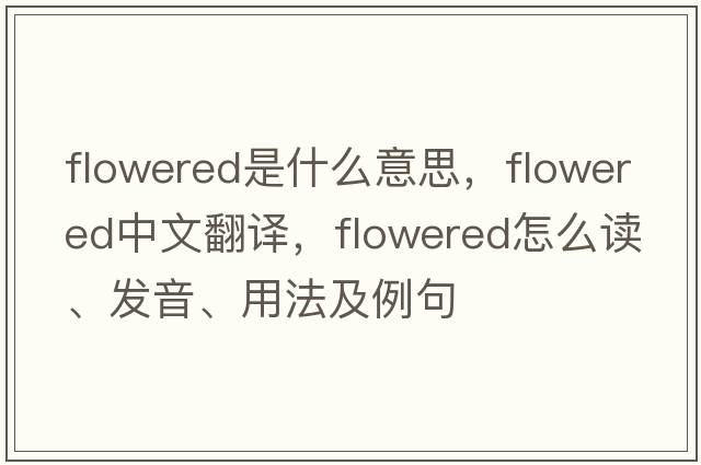 flowered是什么意思，flowered中文翻譯，flowered怎么讀、發(fā)音、用法及例句
