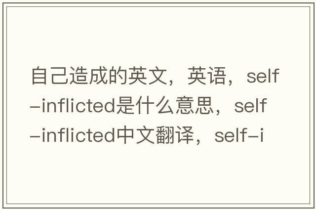 自己造成的英文，英語，self-inflicted是什么意思，self-inflicted中文翻譯，self-inflicted怎么讀、發(fā)音、用法及例句