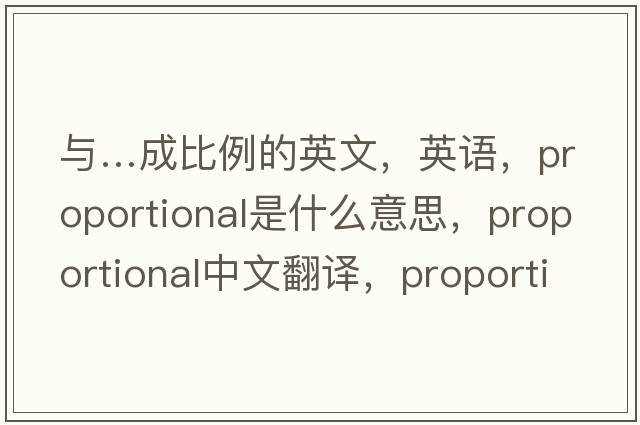 與…成比例的英文，英語，proportional是什么意思，proportional中文翻譯，proportional怎么讀、發(fā)音、用法及例句