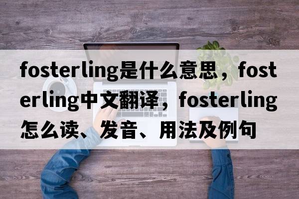 fosterling是什么意思，fosterling中文翻譯，fosterling怎么讀、發(fā)音、用法及例句
