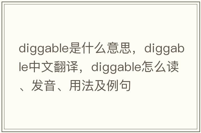 diggable是什么意思，diggable中文翻譯，diggable怎么讀、發(fā)音、用法及例句