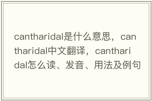 cantharidal是什么意思，cantharidal中文翻譯，cantharidal怎么讀、發(fā)音、用法及例句