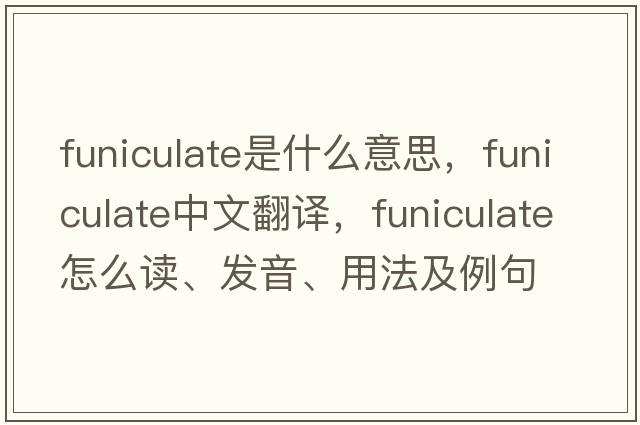 funiculate是什么意思，funiculate中文翻譯，funiculate怎么讀、發(fā)音、用法及例句