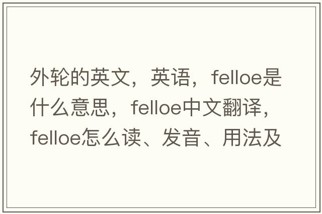 外輪的英文，英語，felloe是什么意思，felloe中文翻譯，felloe怎么讀、發(fā)音、用法及例句
