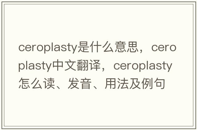 ceroplasty是什么意思，ceroplasty中文翻譯，ceroplasty怎么讀、發(fā)音、用法及例句