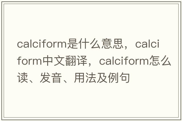 calciform是什么意思，calciform中文翻譯，calciform怎么讀、發(fā)音、用法及例句